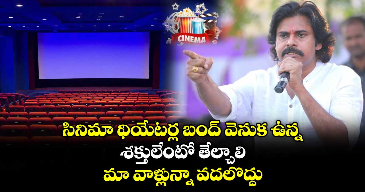 సినిమా థియేటర్ల బంద్ వెనుక ఉన్న శక్తులేంటో తేల్చాలి: పవన్ కళ్యాణ్