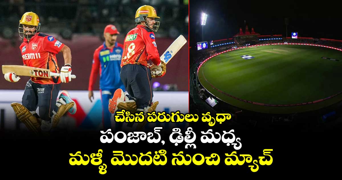 PBKS vs DC: చేసిన పరుగులు వృధా: పంజాబ్, ఢిల్లీ మధ్య మళ్ళీ మొదటి నుంచి మ్యాచ్