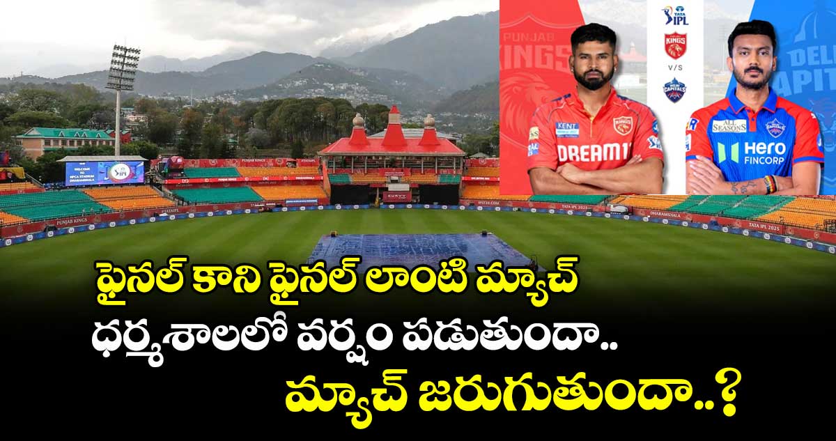 PBKS vs DC ఫైనల్ కాని ఫైనల్ లాంటి మ్యాచ్ : ధర్మశాలలో వర్షం పడుతుందా.. మ్యాచ్ జరుగుతుందా..?