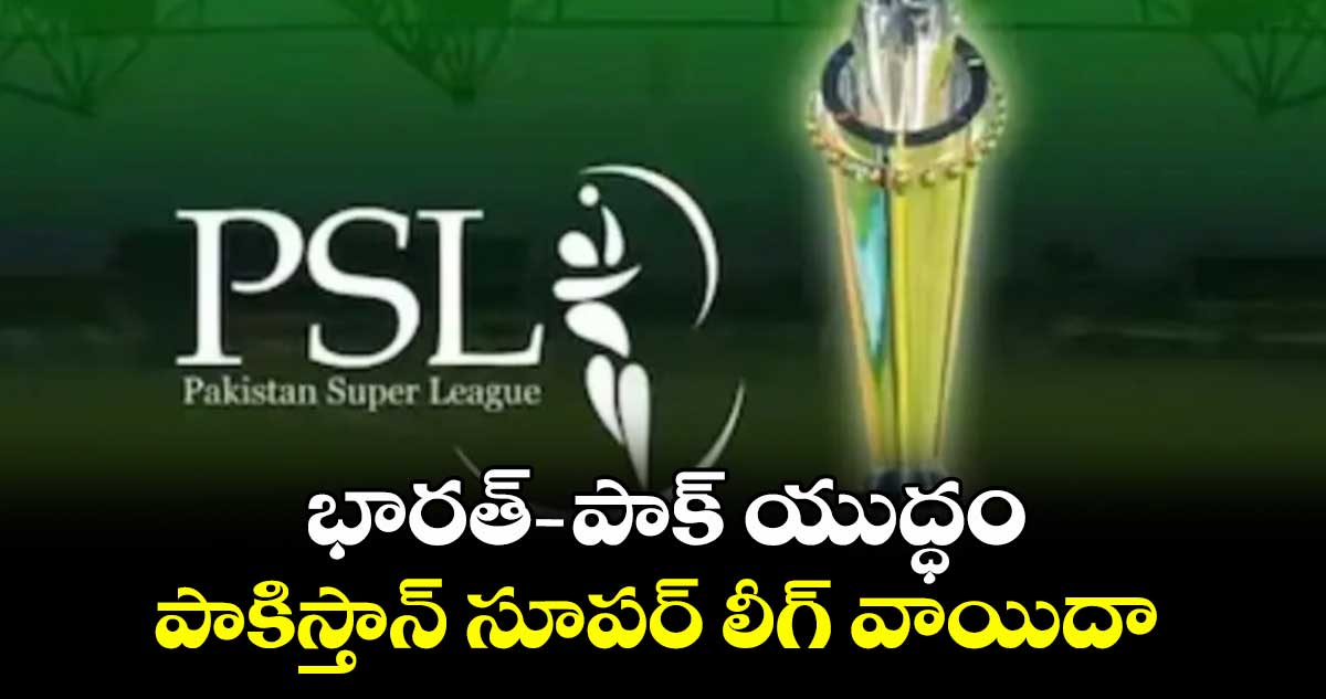 భారత్ -పాక్ యుద్ధం.. పాకిస్తాన్ సూపర్ లీగ్ వాయిదా