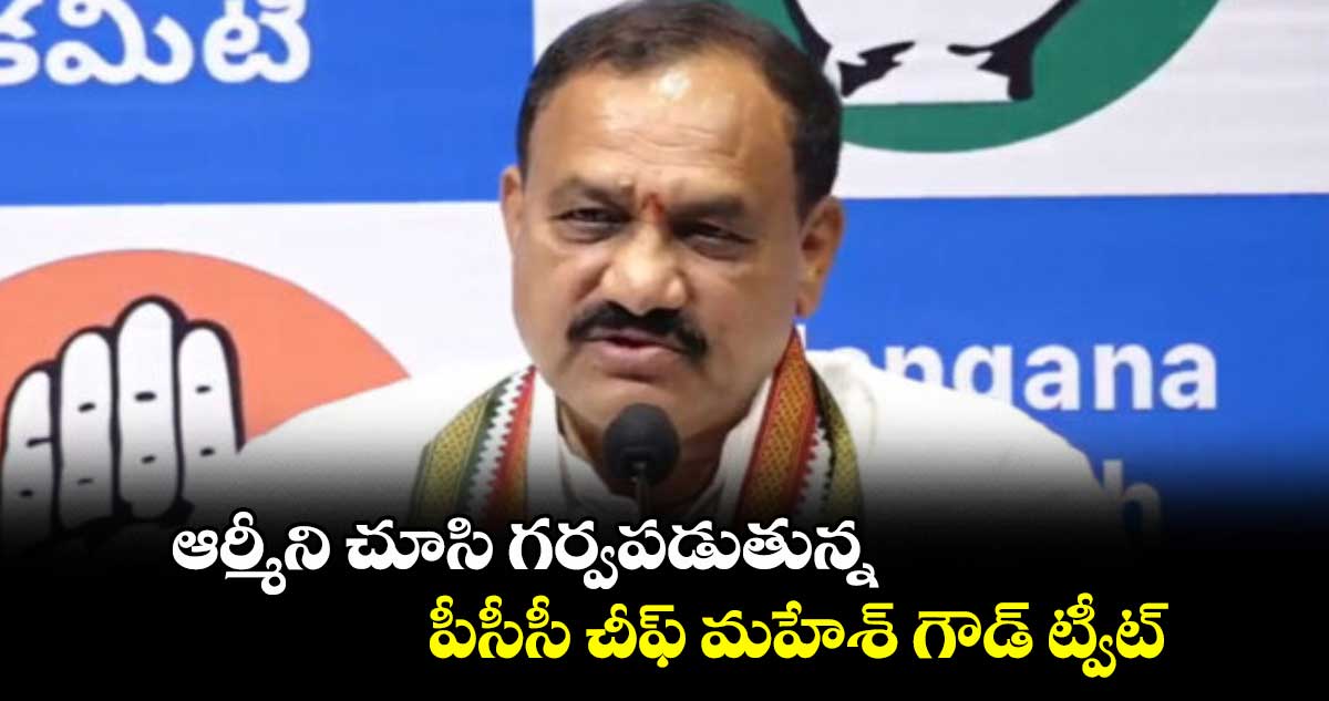 ఆర్మీని చూసి గర్వపడుతున్న..పీసీసీ చీఫ్ మహేశ్ గౌడ్ ట్వీట్