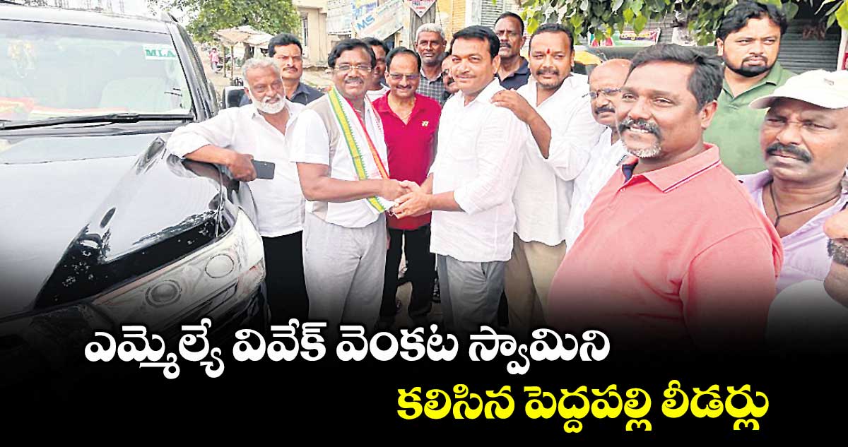 ఎమ్మెల్యే వివేక్ వెంకట స్వామిని కలిసిన పెద్దపల్లి లీడర్లు