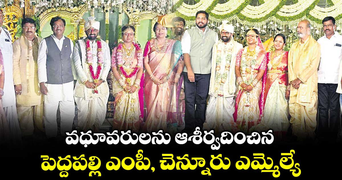 వధూవరులను ఆశీర్వదించిన పెద్దపల్లి ఎంపీ, చెన్నూరు ఎమ్మెల్యే