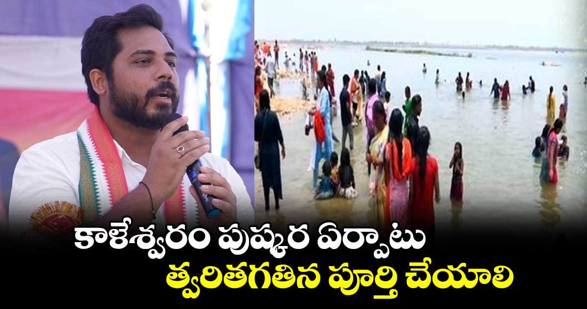 కాళేశ్వరం పుష్కర ఏర్పాటు త్వరితగతిన పూర్తి చేయాలి: ఎంపీ గడ్డం వంశీకృష్ణ
