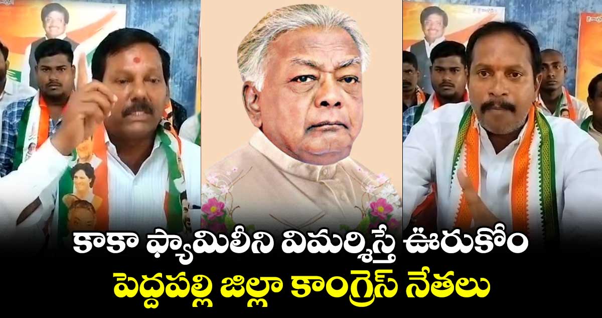 కాకా ఫ్యామిలీని విమర్శిస్తే ఊరుకోం: పెద్దపల్లి జిల్లా కాంగ్రెస్ నేతలు