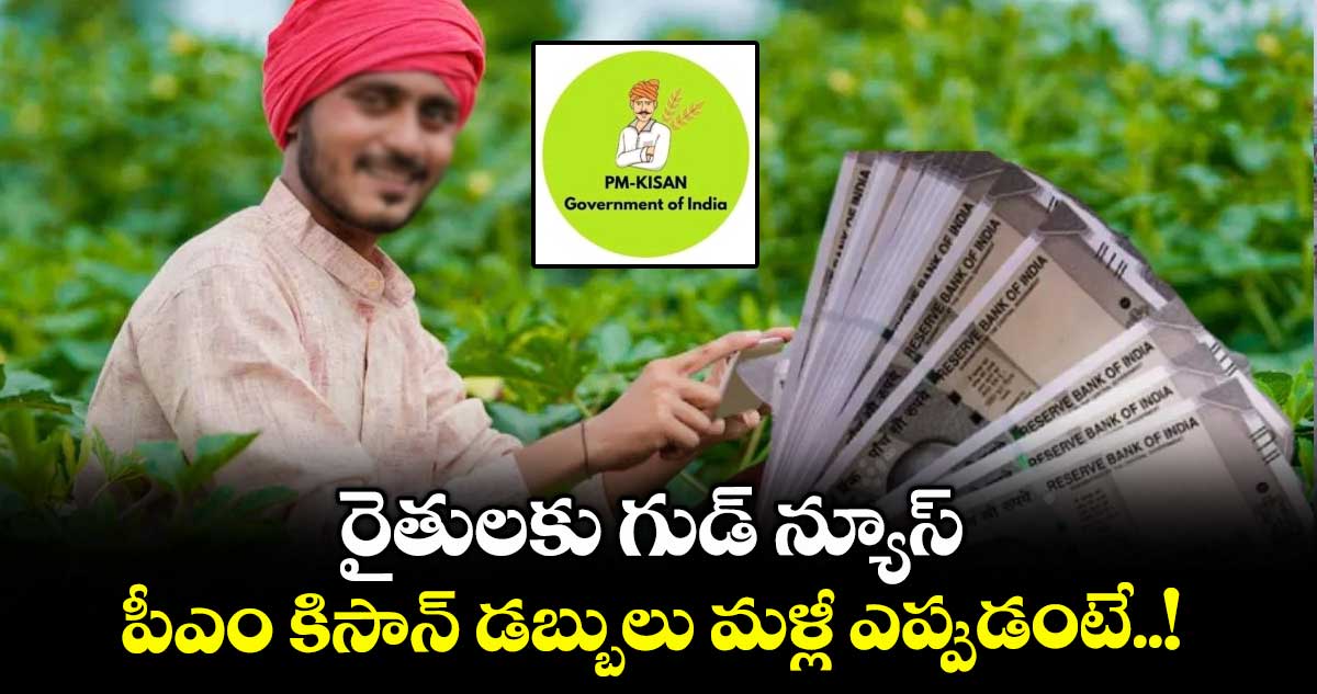 రైతులకు గుడ్ న్యూస్: పీఎం కిసాన్ డబ్బులు మళ్లీ ఎప్పుడంటే..!