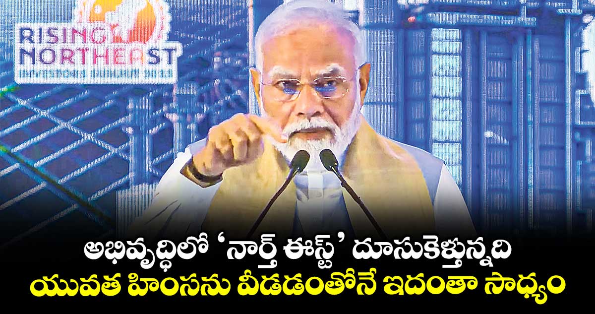 అభివృద్ధిలో ‘నార్త్ ఈస్ట్’ దూసుకెళ్తున్నది.. యువత హింసను వీడడంతోనే ఇదంతా సాధ్యమైంది: ప్రధాని మోడీ