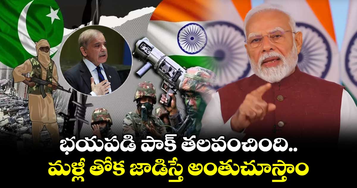 భయపడి పాక్ తలవంచింది..మళ్లీ తోక జాడిస్తే అంతుచూస్తాం : ప్రధాని మోదీ