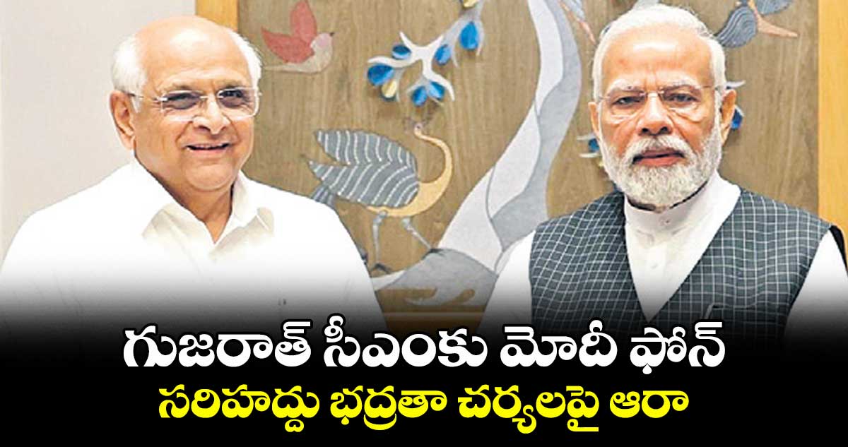 గుజరాత్ సీఎంకు మోదీ ఫోన్ సరిహద్దు భద్రతా చర్యలపై ఆరా