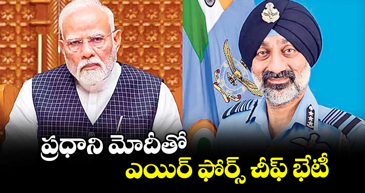 ప్రధాని మోదీతో ఎయిర్ ఫోర్స్ చీఫ్ భేటీ