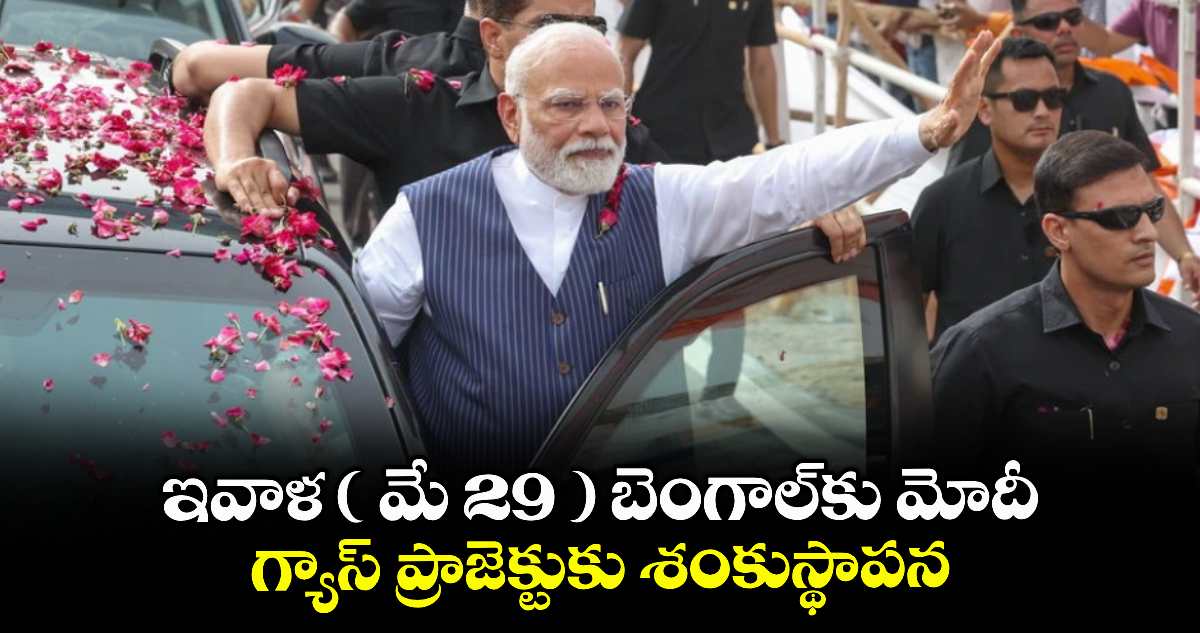 ఇవాళ ( మే 29 ) బెంగాల్కు మోదీ... గ్యాస్ ప్రాజెక్టుకు శంకుస్థాపన