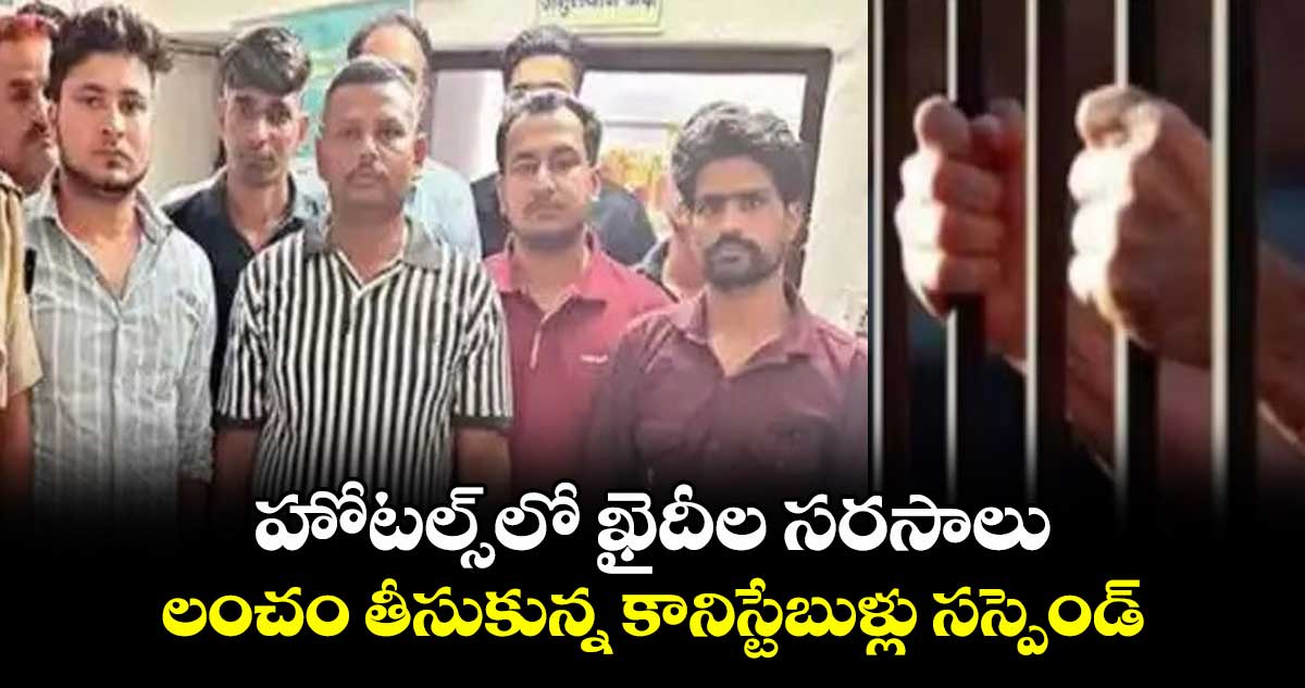 హోటల్స్⁭లో ఖైదీల సరసాలు : లంచం తీసుకున్న కానిస్టేబుళ్లు సస్పెండ్
