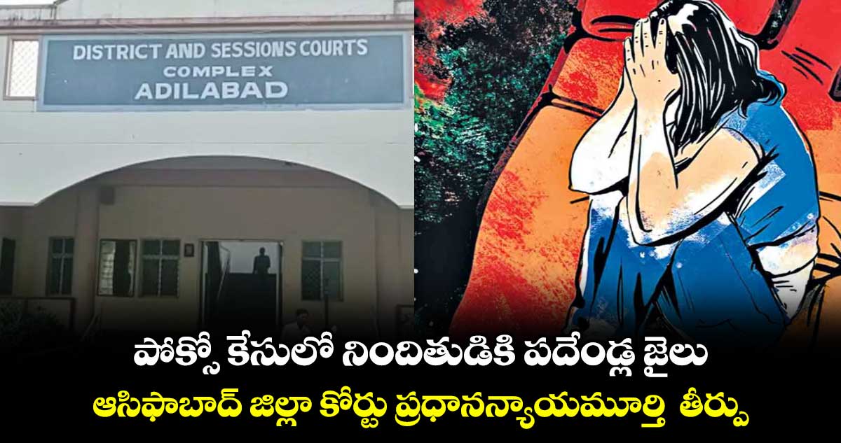 పోక్సో కేసులో నిందితుడికి పదేండ్ల జైలు..ఆసిఫాబాద్ జిల్లా కోర్టు ప్రధానన్యాయమూర్తి తీర్పు