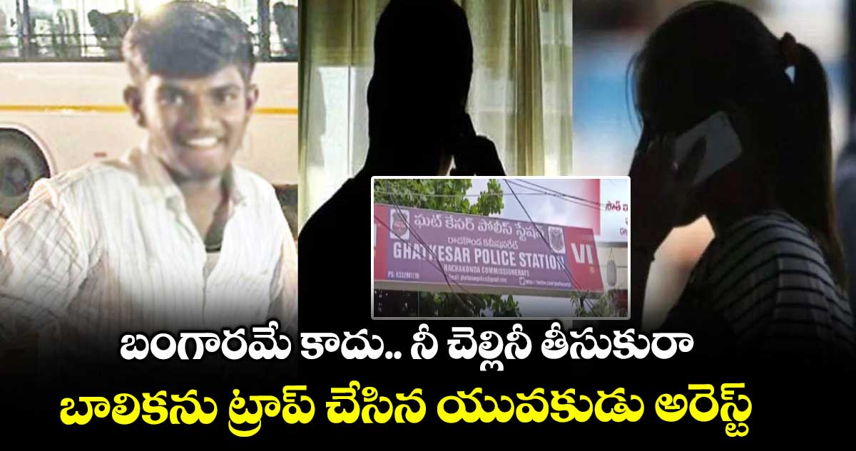 బంగారమే కాదు.. నీ చెల్లినీ తీసుకురా...బాలికను ట్రాప్ చేసిన యువకుడు అరెస్ట్