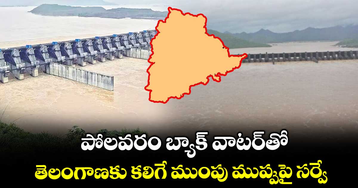 పోలవరం బ్యాక్ వాటర్తో తెలంగాణకు కలిగే ముంపు ముప్పుపై సర్వే