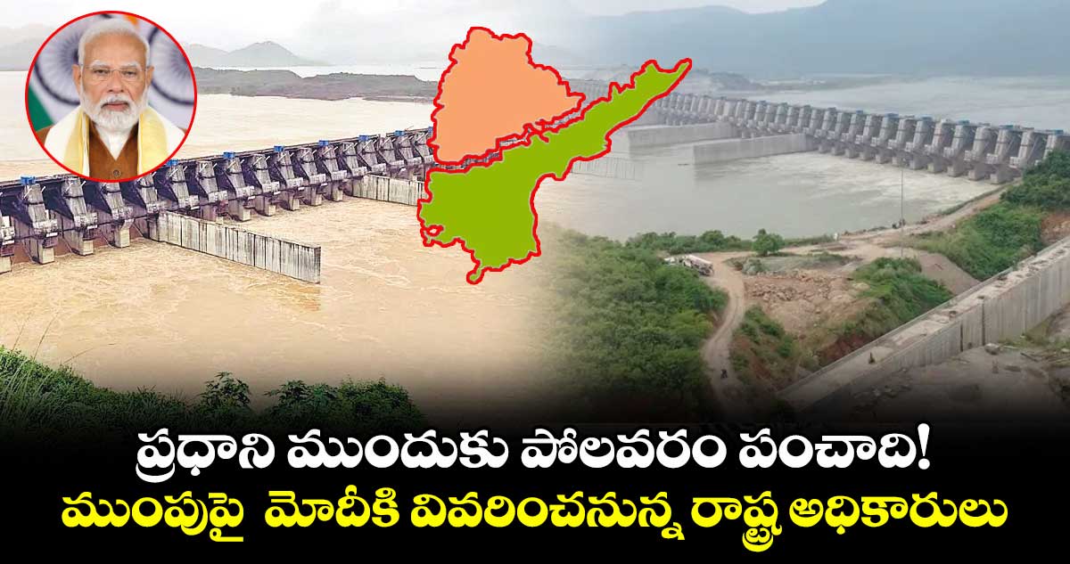 ప్రధాని ముందుకు పోలవరం పంచాది! ముంపుపై మోదీకి వివరించనున్న రాష్ట్ర అధికారులు