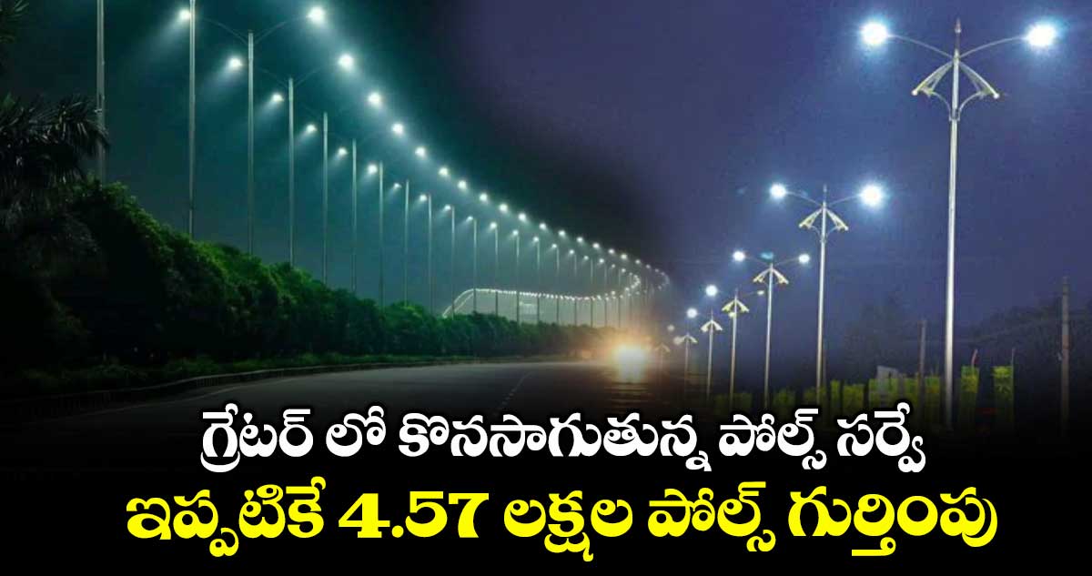 గ్రేటర్ లో కొనసాగుతున్న పోల్స్ సర్వే..  ఇప్పటికే 4.57 లక్షల పోల్స్ గుర్తింపు