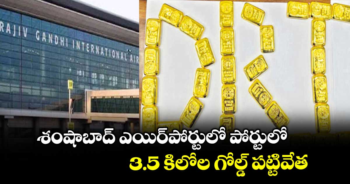 శంషాబాద్ ఎయిర్పోర్టులో పోర్టులో 3.5 కిలోల గోల్డ్ పట్టివేత