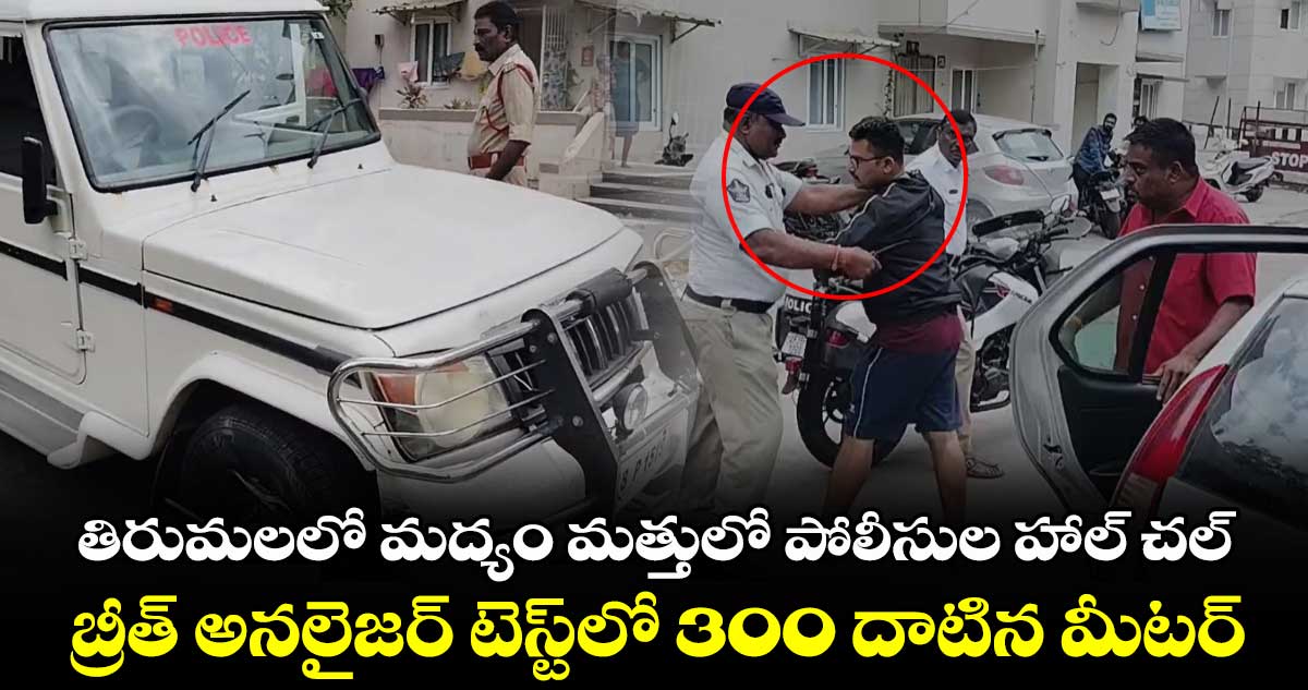 తిరుమలలో మద్యం మత్తులో పోలీసుల హాల్ చల్.. బ్రీత్ అనలైజర్ టెస్ట్లో 300 దాటిన మీటర్