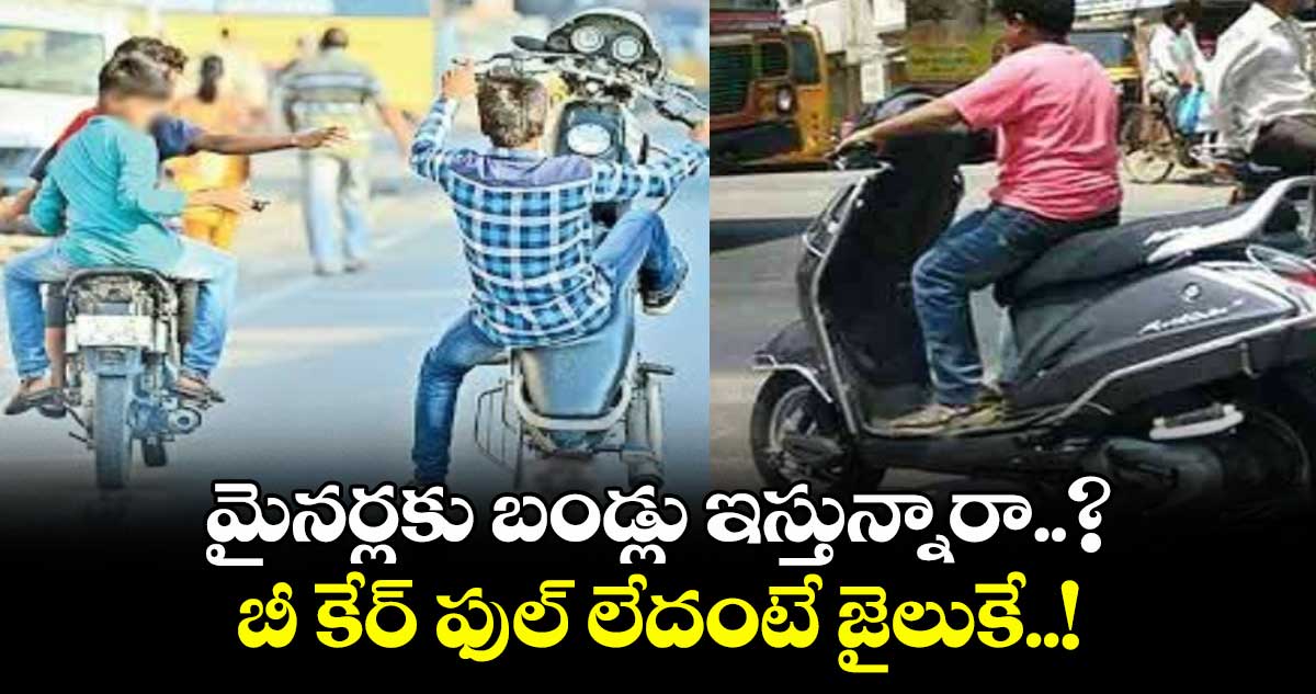 మైనర్లకు బండ్లు ఇస్తున్నారా..? బీ కేర్ ఫుల్ లేదంటే జైలుకే..!
