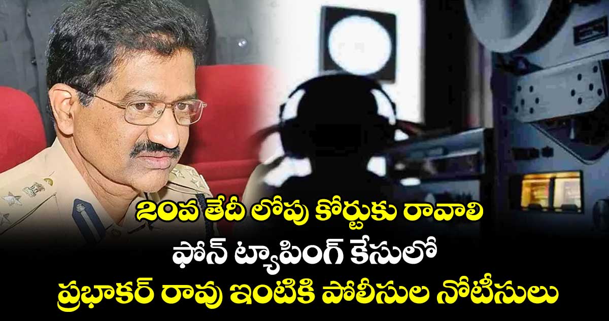 20వ తేదీ లోపు కోర్టుకు రావాలి: ఫోన్ ట్యాపింగ్ కేసులో ప్రభాకర్ రావు ఇంటికి పోలీసుల నోటీసులు