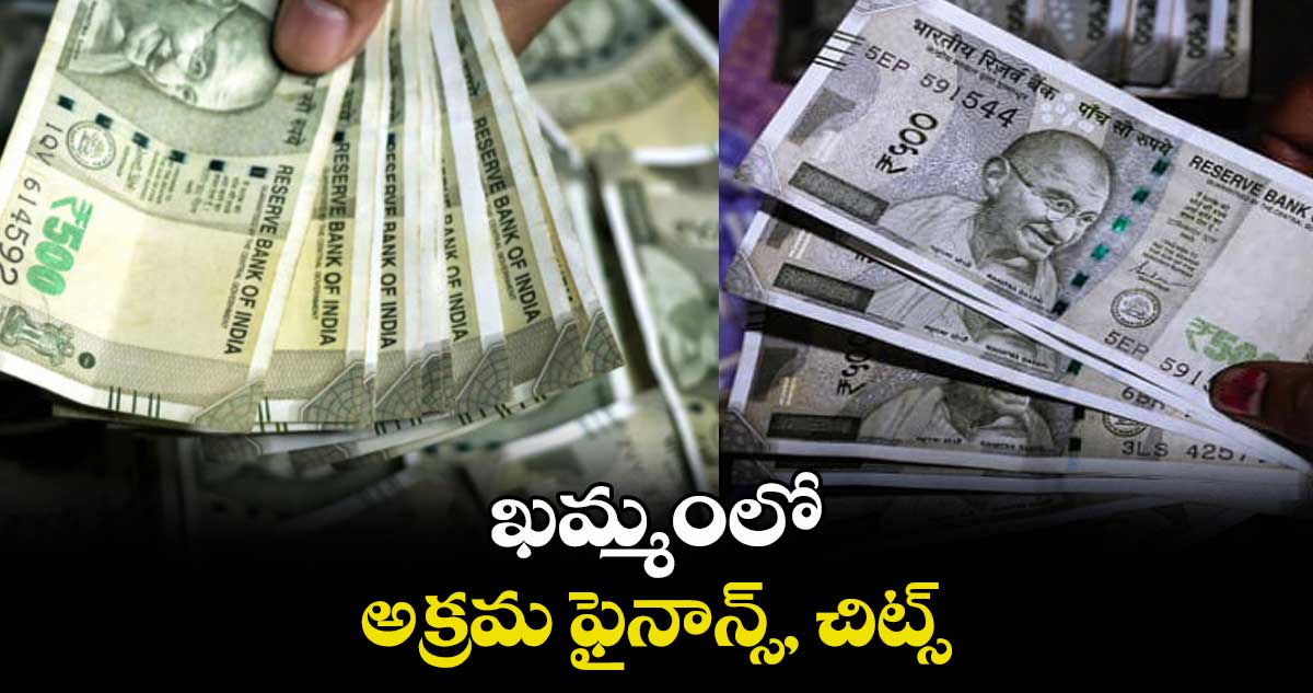 ఖమ్మంలో అక్రమ ఫైనాన్స్, చిట్స్