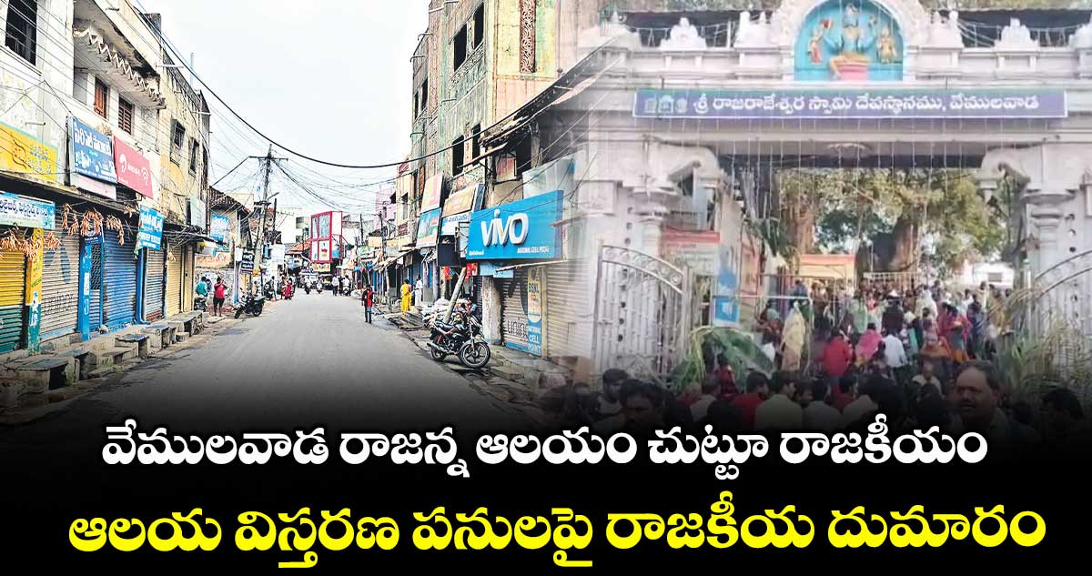 వేములవాడ రాజన్న ఆలయం చుట్టూ రాజకీయం.. ఆలయ విస్తరణ పనులపై రాజకీయ దుమారం