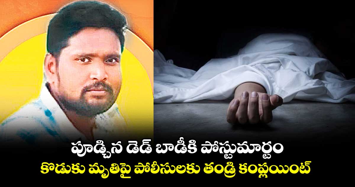 పూడ్చిన డెడ్ బాడీకి పోస్టుమార్టం..కొడుకు మృతిపై పోలీసులకు తండ్రి కంప్లయింట్