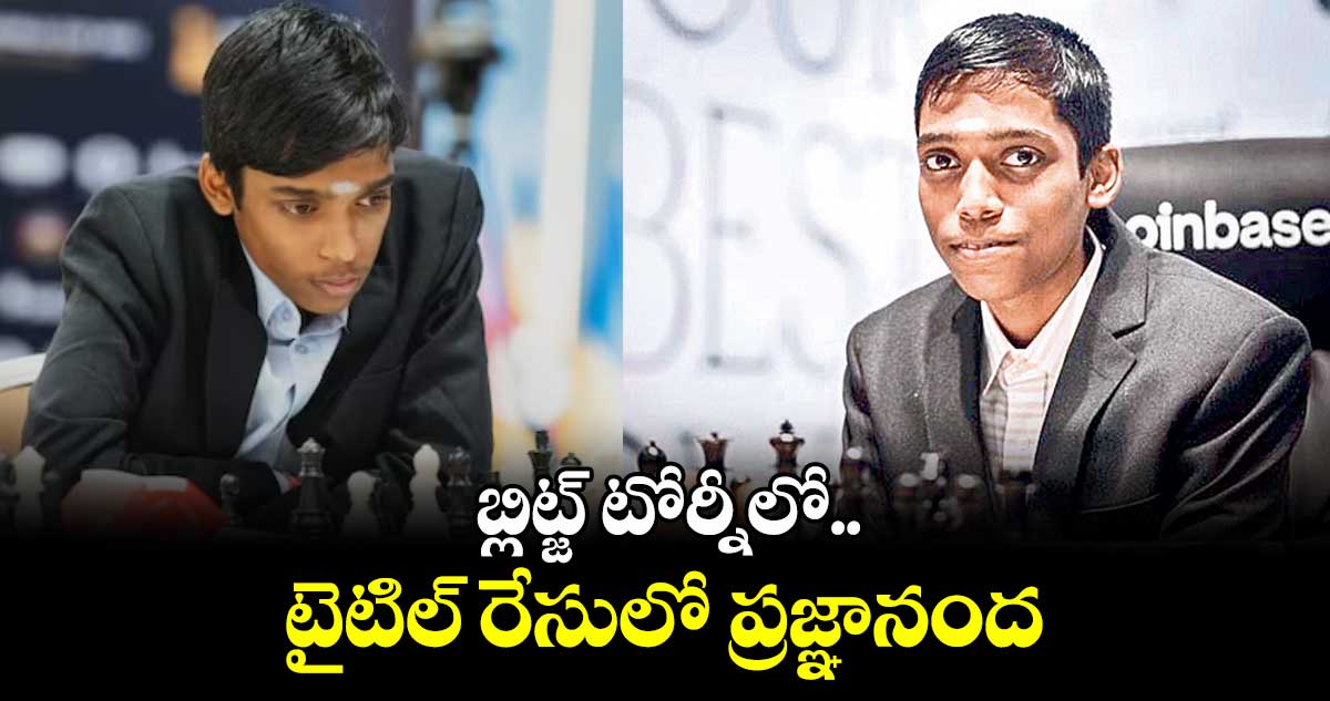 బ్లిట్జ్ టోర్నీలో టైటిల్ రేసులో ప్రజ్ఞానంద