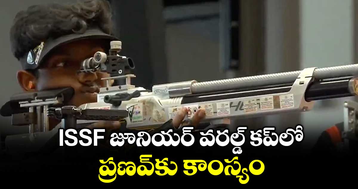 ISSF జూనియర్ వరల్డ్ కప్లో ప్రణవ్కు కాంస్యం