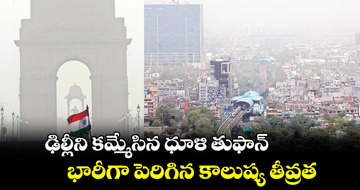 ఢిల్లీని కమ్మేసిన ధూళి తుఫాన్... భారీగా పెరిగిన కాలుష్య తీవ్రత