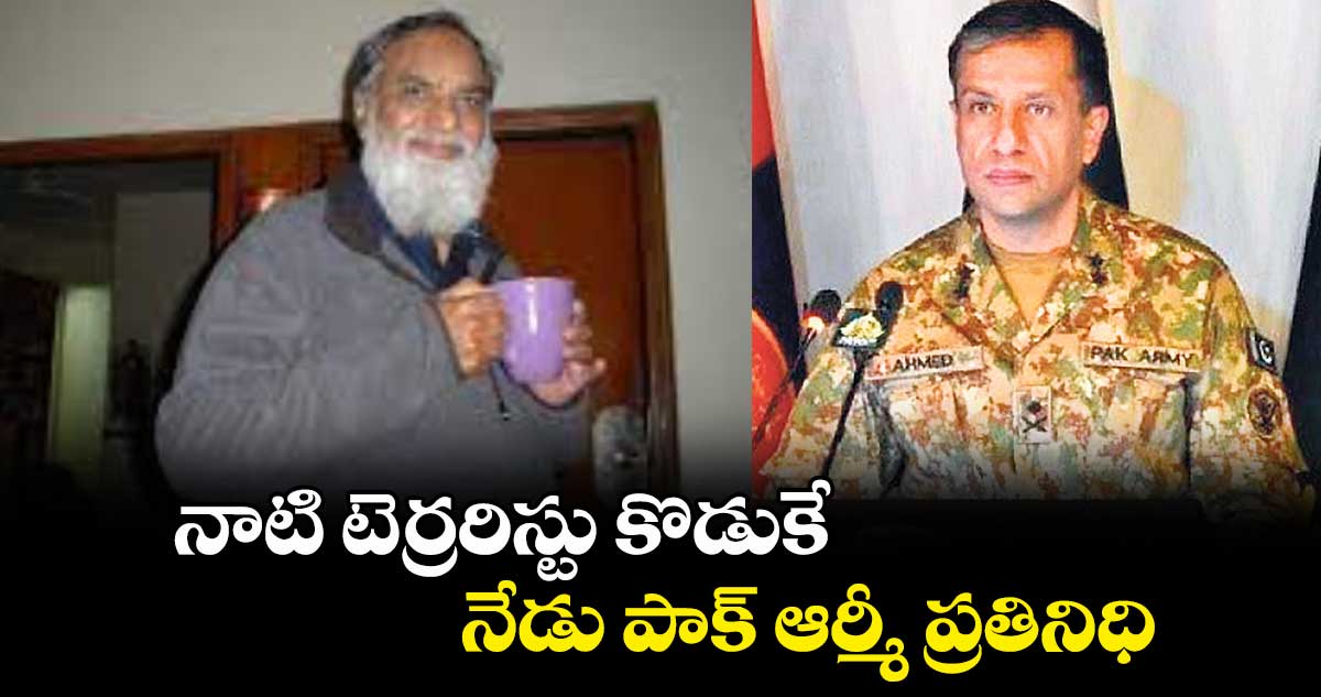 నాటి టెర్రరిస్టు కొడుకే నేడు పాక్ ఆర్మీ ప్రతినిధి