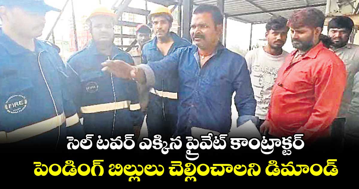 సెల్ టవర్ ఎక్కిన ప్రైవేట్ కాంట్రాక్టర్.. పెండింగ్ బిల్లులు చెల్లించాలని డిమాండ్