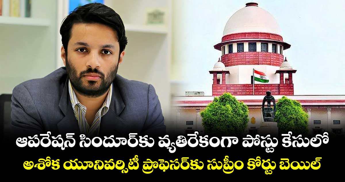 ఆపరేషన్ సిందూర్కు వ్యతిరేకంగా పోస్టు కేసులో.. అశోక యూనివర్సిటీ ప్రొఫెసర్కు సుప్రీం కోర్టు బెయిల్