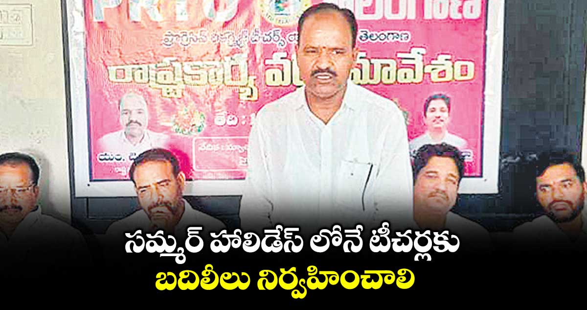 సమ్మర్ హాలిడేస్ లోనే టీచర్లకు బదిలీలు నిర్వహించాలి : చెన్నయ్య