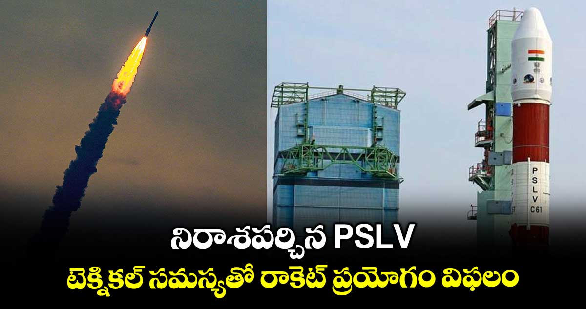 నిరాశపర్చిన PSLV.. టెక్నికల్ సమస్యతో రాకెట్ ప్రయోగం విఫలం