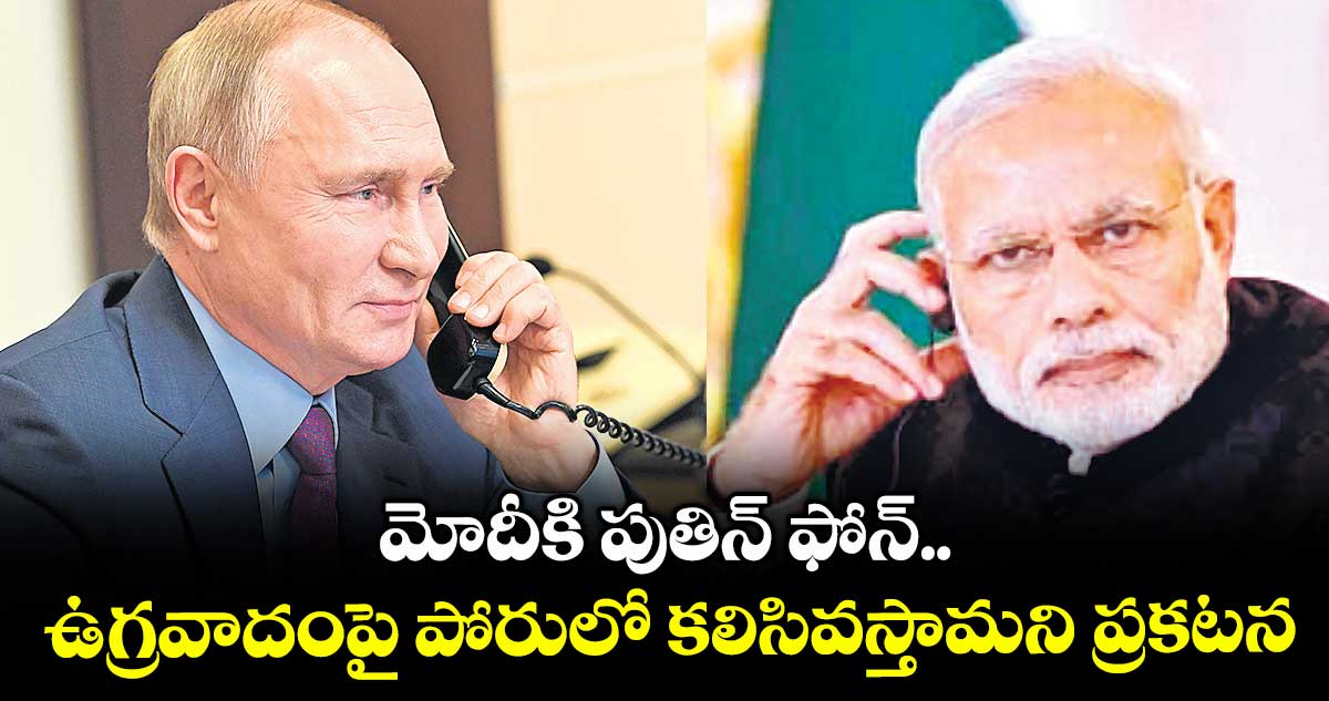 మోదీకి పుతిన్ ఫోన్.. ఉగ్రవాదంపై పోరులో కలిసివస్తామని ప్రకటన