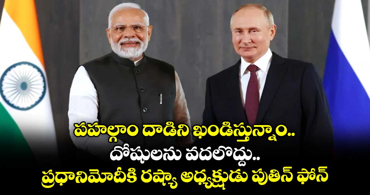 పహల్గాం దాడిని ఖండిస్తున్నాం..దోషులను వదలొద్దు..ప్రధానిమోదీకి రష్యా అధ్యక్షుడు పుతిన్ ఫోన్