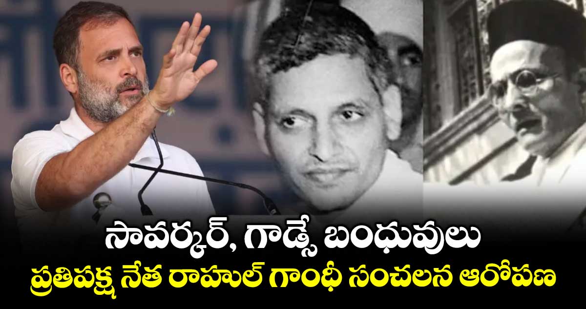 సావర్కర్, గాడ్సే బంధువులు..ప్రతిపక్ష నేత రాహుల్ గాంధీ సంచలన ఆరోపణ