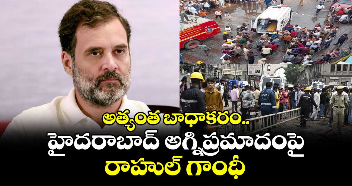 అత్యంత బాధాకరం..హైదరాబాద్ అగ్నిప్రమాదంపై రాహుల్ గాంధీ
