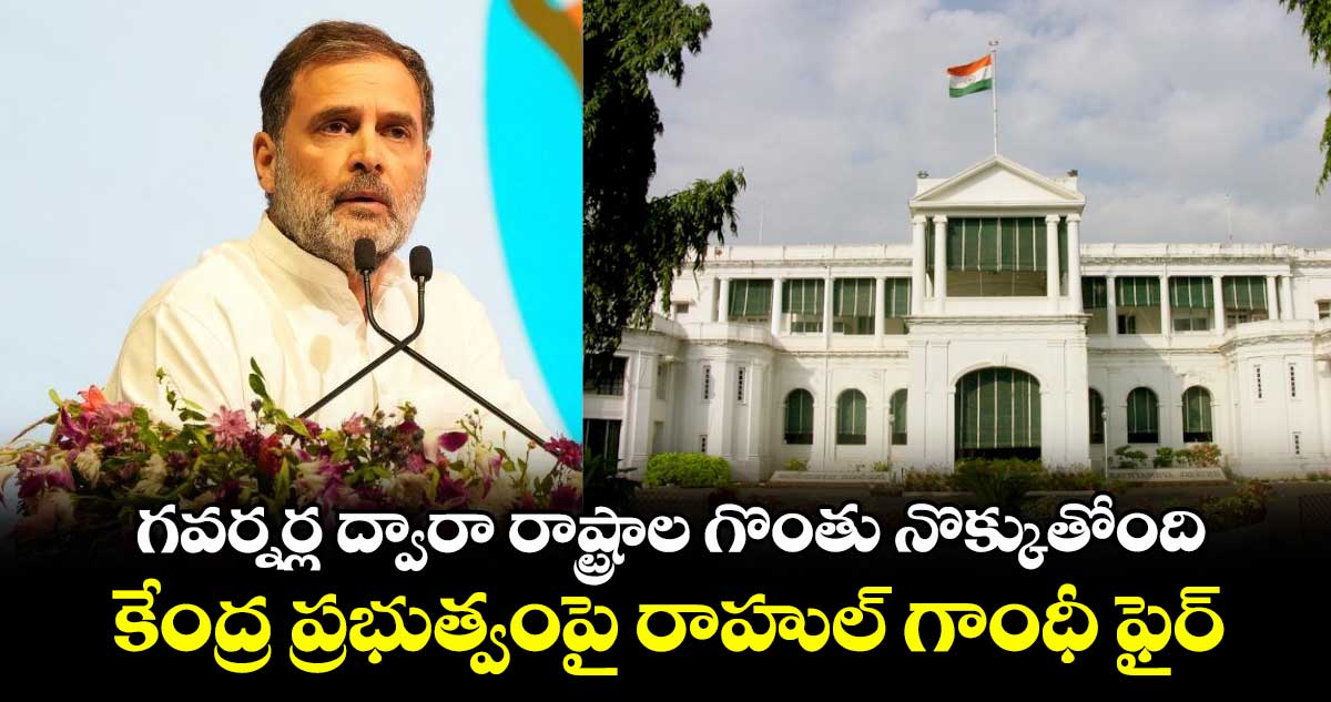 గవర్నర్ల ద్వారా రాష్ట్రాల గొంతు నొక్కుతోంది.. కేంద్ర ప్రభుత్వంపై రాహుల్ గాంధీ ఫైర్