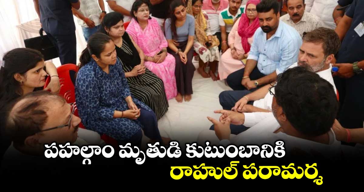 పహల్గాం మృతుడి కుటుంబానికి రాహుల్ పరామర్శ