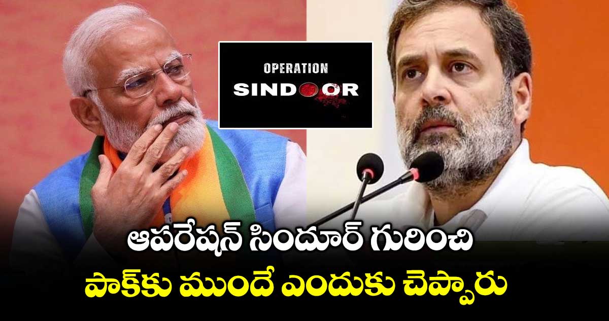 ఆపరేషన్ సిందూర్ గురించి పాక్కు ముందే ఎందుకు చెప్పారు: రాహుల్ గాంధీ