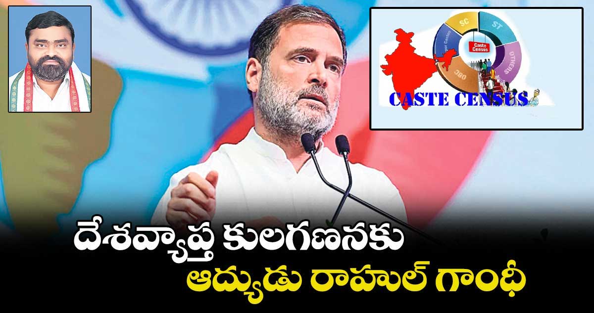 దేశవ్యాప్త కులగణనకు ఆద్యుడు రాహుల్ గాంధీ..