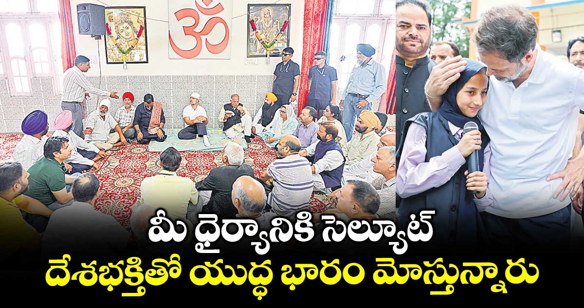 మీ ధైర్యానికి సెల్యూట్..దేశభక్తితో యుద్ధ భారం మోస్తున్నారు: రాహుల్ గాంధీ