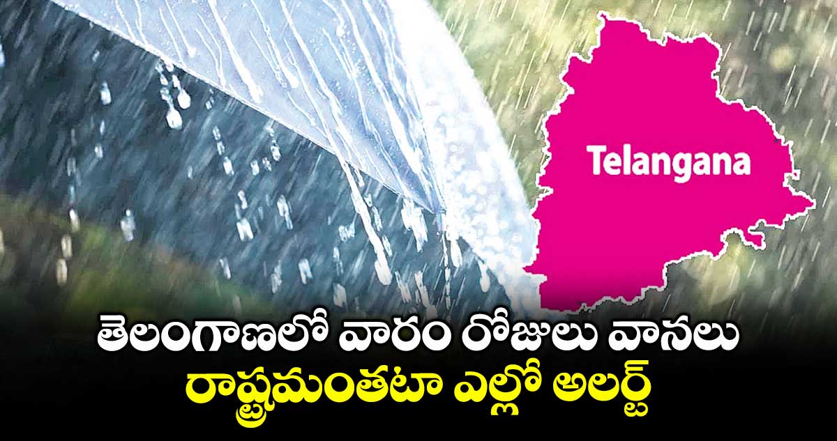 తెలంగాణలో వారం రోజులు వానలు..రాష్ట్రమంతటా ఎల్లో అలర్ట్