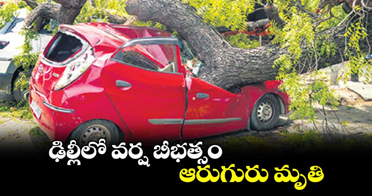 ఢిల్లీలో వర్ష బీభత్సం.. ఆరుగురు మృతి