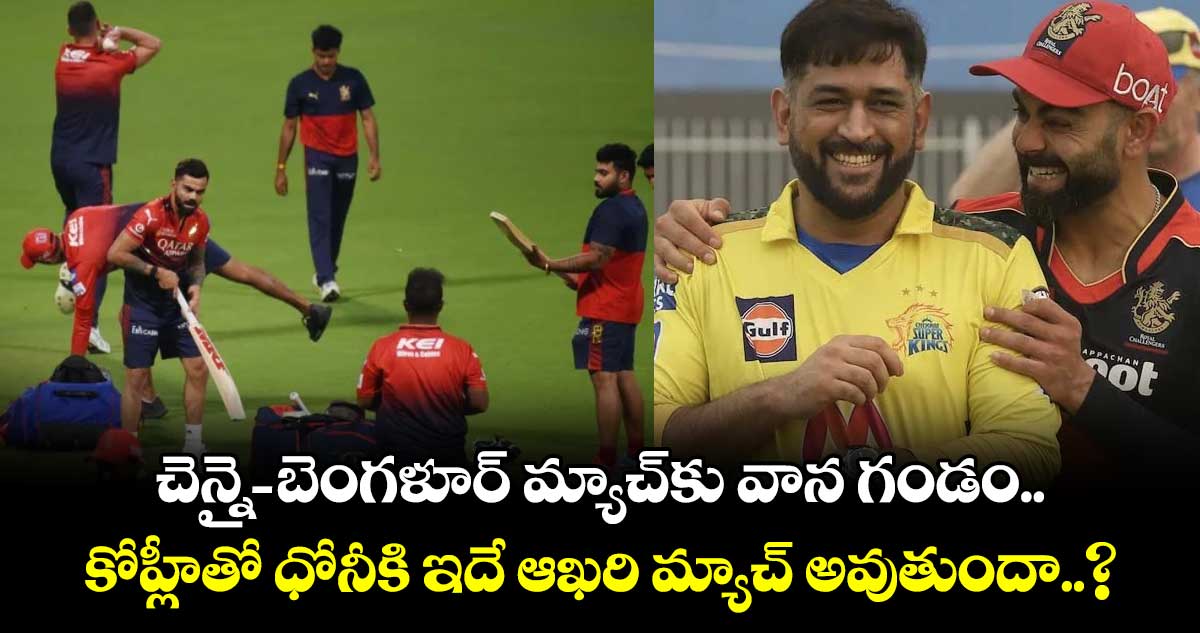 చెన్నై-బెంగళూర్ మ్యాచ్కు వాన గండం.. కోహ్లీతో ధోనీకి ఇదే ఆఖరి మ్యాచ్ అవుతుందా..?