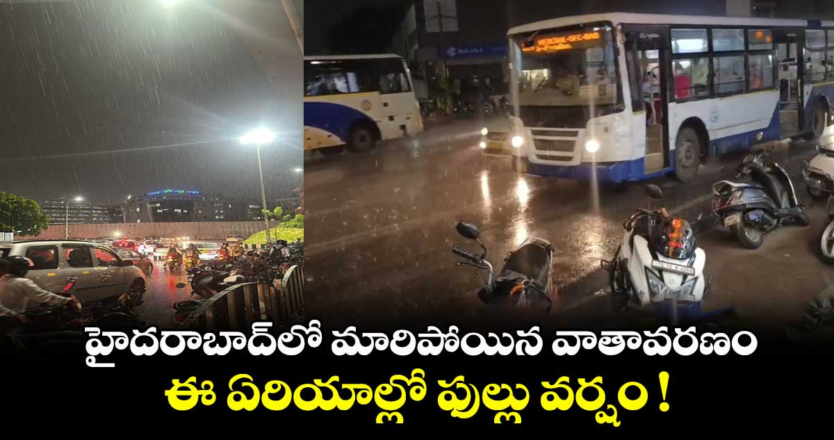 Hyderabad Rains: హైదరాబాద్లో మారిపోయిన వాతావరణం.. ఈ ఏరియాల్లో ఫుల్లు వర్షం !