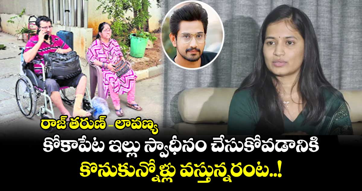 రాజ్ తరుణ్-లావణ్య: కోకాపేట ఇల్లు స్వాధీనం చేసుకోవడానికి కొనుకున్నోళ్లు వస్తున్నరంట..!